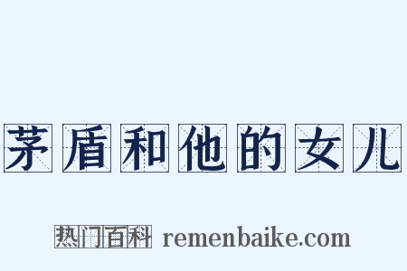 茅盾和他的女儿是什么意思的图片